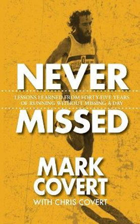 Never Missed: Lessons Learned From Forty-Five Years of Running Without Missing a Day by Mark Covert 9781732336247