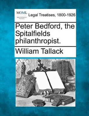 Peter Bedford, the Spitalfields Philanthropist. by William Tallack 9781240022489
