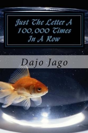 Just The Letter A 100,000 Times In A Row: A Cautionary Tale by Dajo N Jago 9781523940219