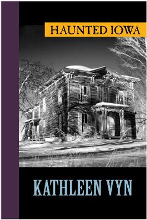 Haunted Iowa by Kathleen Vyn 9781625361288