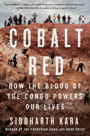 Cobalt Red: How the Blood of the Congo Powers Our Lives by Siddharth Kara