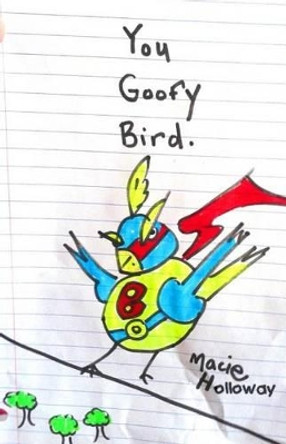 You Goofy Bird: Goofy birds are so goofy by Erika Holloway 9781511965521
