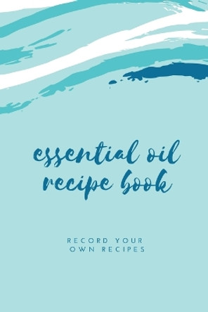 Essential Oil Blank Recipe Book: Custom Filled Pages, Write Your Favorite Oils, Keep Record, Recipes Book by Amy Newton 9781649442734