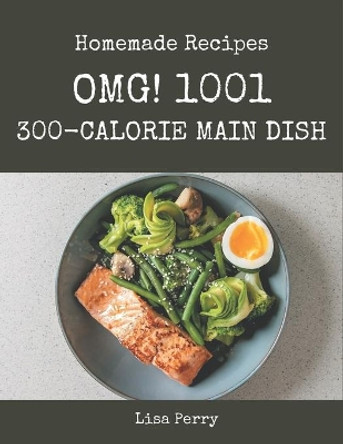 OMG! 1001 Homemade 300-Calorie Main Dish Recipes: The Highest Rated Homemade 300-Calorie Main Dish Cookbook You Should Read by Lisa Perry 9798693014664