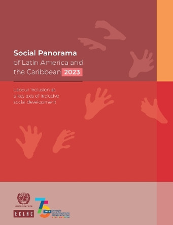 Social Panorama of Latin America and the Caribbean 2023: Labour Inclusion as a Key Axis of Inclusive Social Development by United Nations Economic Commission for Latin America and the Caribbean 9789211221336