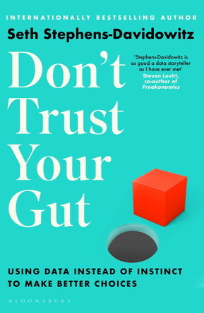 Don't Trust Your Gut: Using Data Instead of Instinct to Make Better Choices by Seth Stephens-Davidowitz