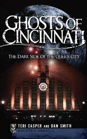Ghosts of Cincinnati: The Dark Side of the Queen City by Teri Casper 9781540223722