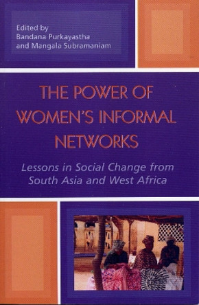 The Power of Women's Informal Networks: Lessons in Social Change from South Asia and West Africa by Bandana Purkayastha 9780739108048