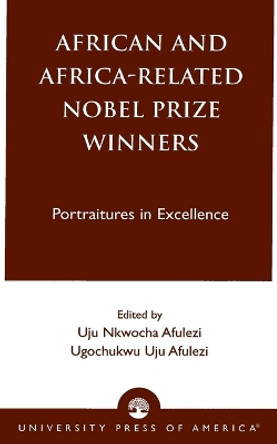 African and Africa-Related Nobel Prize Winners: Portraitures in Excellence by Uju Nkwocha Afulezi 9780761821021