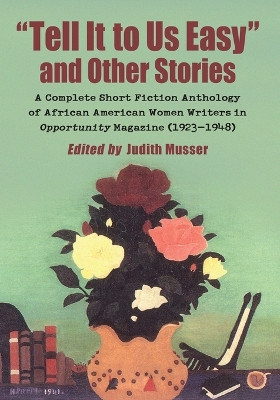 Tell It to Us Easy and Other Stories: A Complete Short Fiction Anthology of African American Women Writers in Opportunity Magazine (1923-1948) by Judith Musser 9780786466191