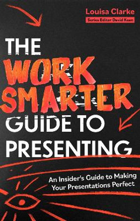 The Work Smarter Guide to Presenting: An Insider's Guide to Making Your Presentations Perfect by Louisa Clarke 9781472148834