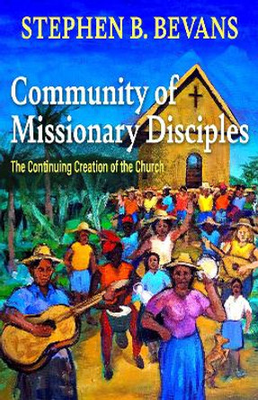 Community of Missionary Disciples: The Continuing Creation of the Church by Stephen Bevans 9781626985551