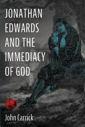 Jonathan Edwards and the Immediacy of God by John Carrick 9781725252912