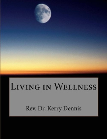 Living in Wellness by Kerry B Dennis 9781530407156