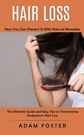 Hair Loss: How You Can Prevent It With Natural Remedies (The Ultimate Guide and Easy Tips on Overcoming Postpartum Hair Loss) by Adam Foster 9781998901364