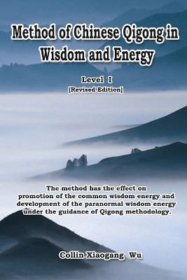 Method of Chinese Qigong in Wisdom and Energy: The method is at the beginning level of Qigong for popularization of Inner Practice by Xiaogang Wu 9781647849160
