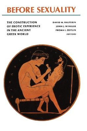 Before Sexuality: The Construction of Erotic Experience in the Ancient Greek World by Froma I. Zeitlin