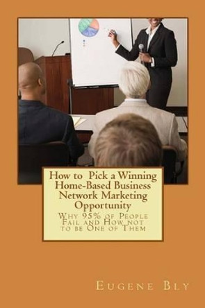 How to pick a winning home-based business: Why 95% of People Fail and How Not to Be One of Them! by Eugene Bly 9781517530044