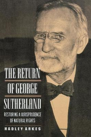 The Return of George Sutherland: Restoring a Jurisprudence of Natural Rights by Hadley Arkes