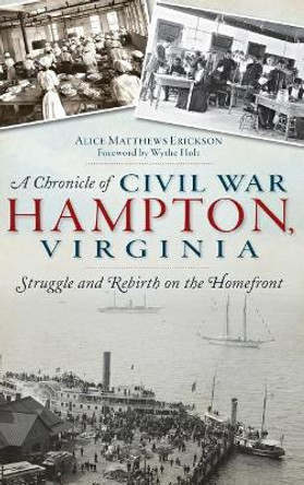 A Chronicle of Civil War Hampton, Virginia: Struggle and Rebirth on the Homefront by Alice Matthews Erickson 9781540222435