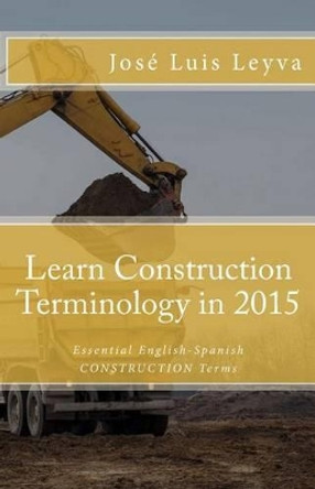 Learn Construction Terminology in 2015: English-Spanish: Essential English-Spanish CONSTRUCTION Terms by Roberto Gutierrez 9781503225671