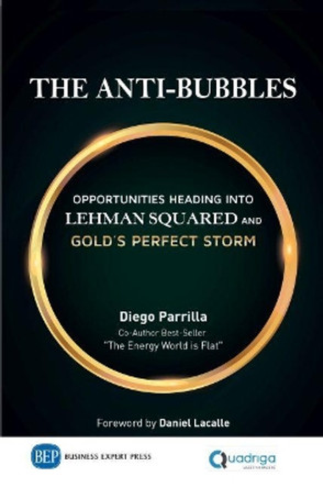 The Anti-Bubbles: Opportunities Heading into Lehman Squared and Gold's Perfect Storm by Diego Parrilla 9781947441828