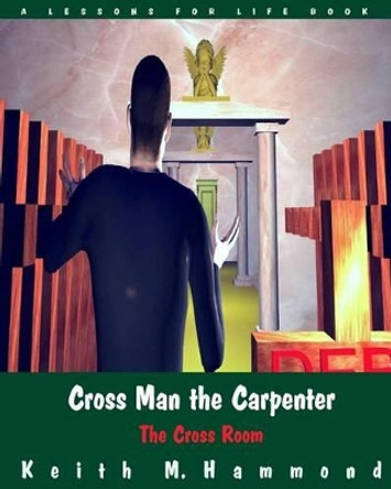 Cross Man the Carpenter: The Cross Room by Keith M Hammond 9781517342180