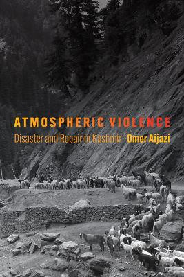 Atmospheric Violence: Disaster and Repair in Kashmir by Omer Aijazi 9781512823615