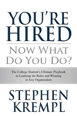 You're Hired - Now What Do You Do?: The College Students Ultimate Playbook to Learning the Rules and Winning in Any Organization by Stephen Krempl 9781507532881