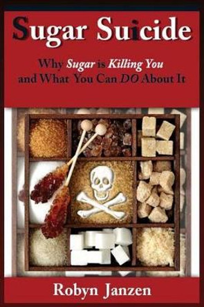 Sugar Suicide: Why Sugar is Killing You and What You Can DO About It by Robyn Janzen 9781507541449