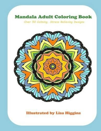 Mandala Adult Coloring Book: Over 50 Calming, Stress Relieving Designs by Lisa Higgins 9781533337733