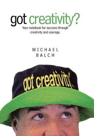 Got Creativity?: Your Notebook for Success Through Creativity and Courage. by Michael Balch 9781491774625