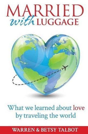 Married with Luggage: What We Learned About Love by Traveling the World by Warren Talbot 9781497569744