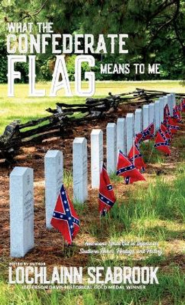 What the Confederate Flag Means to Me: Americans Speak Out in Defense of Southern Honor, Heritage, and History by Lochlainn Seabrook 9781943737956