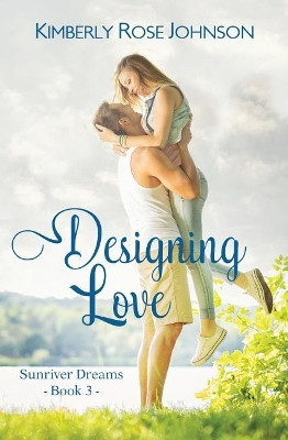 Designing Love: An Inspirational Romance by Kimberly Rose Johnson 9781943959228
