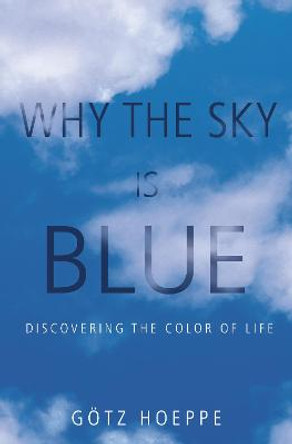 Why the Sky Is Blue: Discovering the Color of Life by Gotz Hoeppe