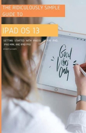 The Ridiculously Simple Guide to iPadOS 13: Getting Started with iPadOS 13 for iPad, iPad Mini, and iPad Pro (Color Edition) by Scott La Counte 9781629178493