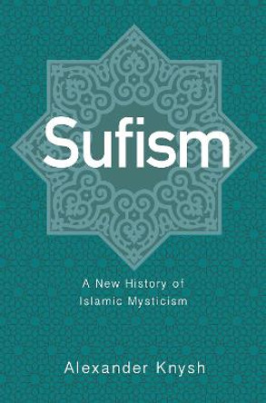 Sufism: A New History of Islamic Mysticism by Alexander Knysh