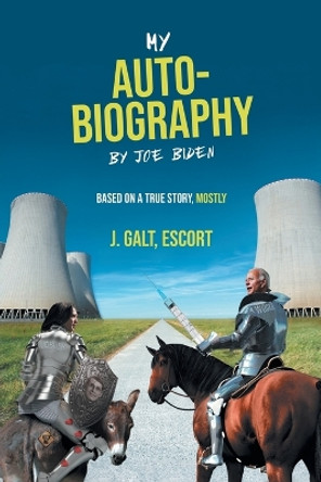 My Auto-Biography by Joe Biden: Based on a True Story, Mostly by Escort J Galt 9781958690987