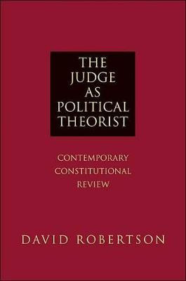 The Judge as Political Theorist: Contemporary Constitutional Review by David Robertson