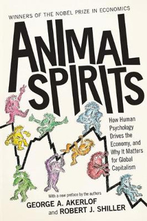 Animal Spirits: How Human Psychology Drives the Economy, and Why It Matters for Global Capitalism by George A. Akerlof