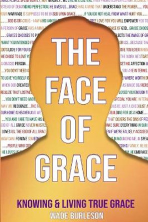 The Face of Grace: Knowing and Living True Grace by Wade Burleson 9781951252090