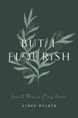 But I Flourish: Learn to Thrive in Every Season by Aimee Walker 9780473561017