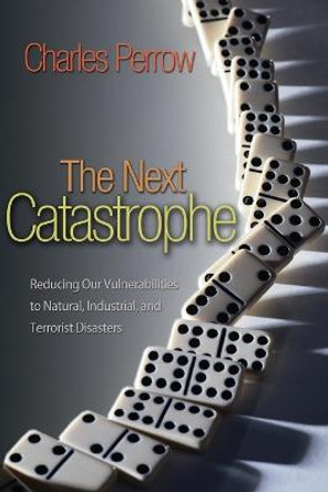 The Next Catastrophe: Reducing Our Vulnerabilities to Natural, Industrial, and Terrorist Disasters by Charles Perrow