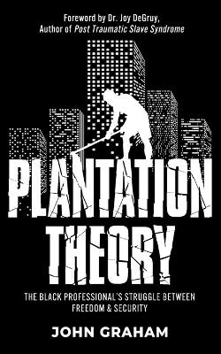 Plantation Theory: The Black Professional's Struggle Between Freedom and Security by John Graham 9781953307590