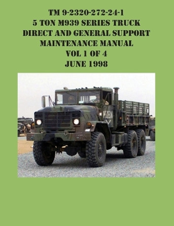 TM 9-2320-272-24-1 5 Ton M939 Series Truck Direct and General Support Maintenance Manual Vol 1 of 4 June 1998 by US Army 9781954285637