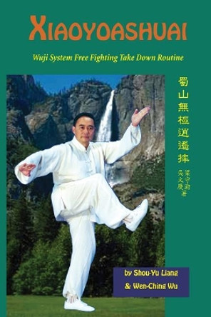 Xiaoyaoshuai: Wuji System Free Fighting Take Down Routine by Shou-Yu Liang 9781974611713