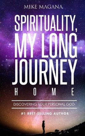 Spirituality, My Long Journey Home: Discovering Your Personal God by Mike Magana 9781974676477