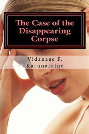 The Case of the Disappearing Corpse: The Tale of an Avenging Maiden by Vidanage P Karunaratne 9781546533580