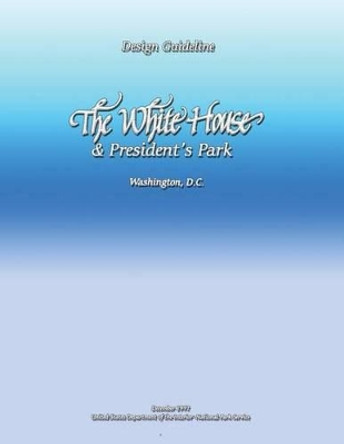 Design Guideline: The White House and President's Park by U S Department O National Park Service 9781489592187